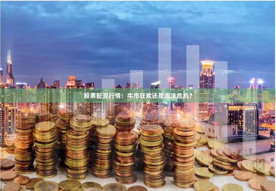 股票配资行情：牛市狂欢还是泡沫危机？