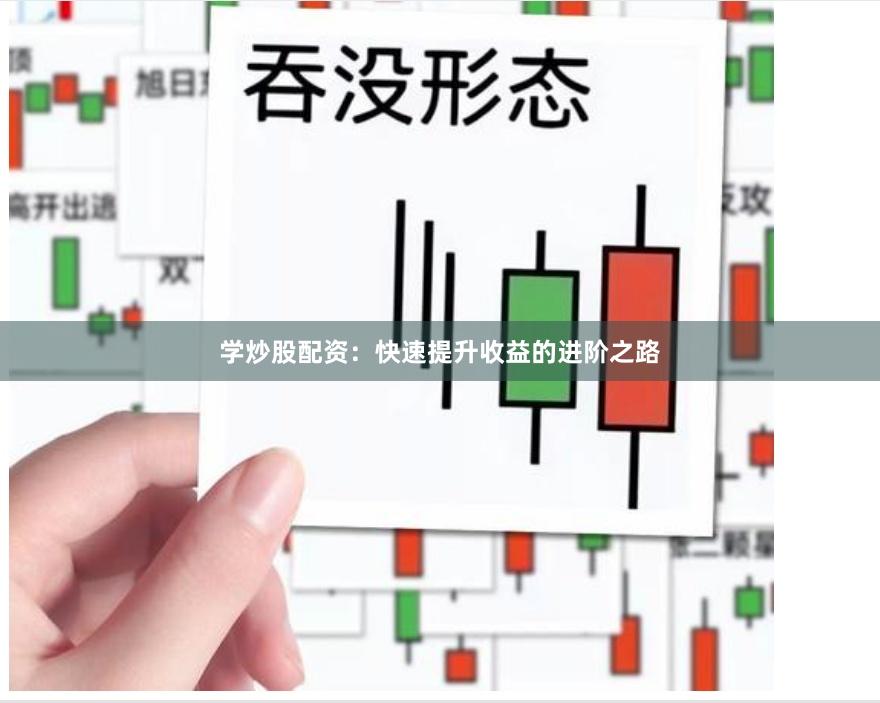 学炒股配资：快速提升收益的进阶之路