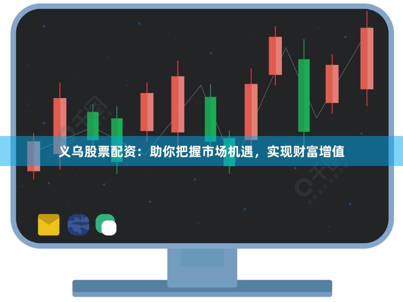 义乌股票配资：助你把握市场机遇，实现财富增值