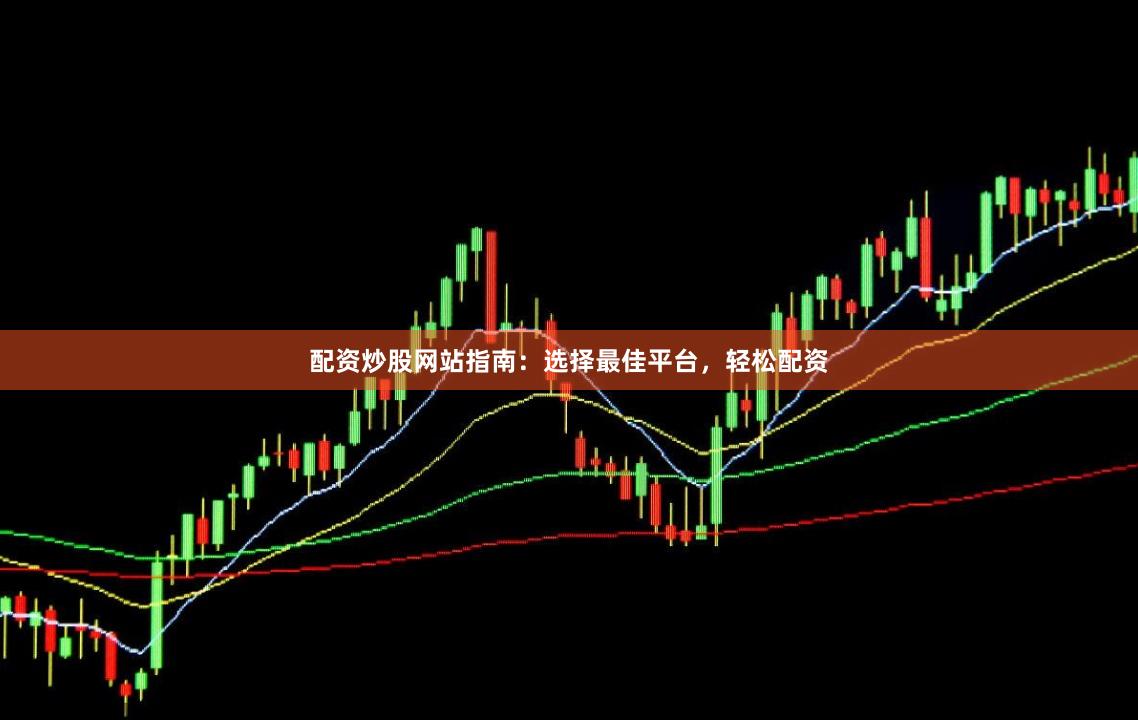 配资炒股网站指南：选择最佳平台，轻松配资