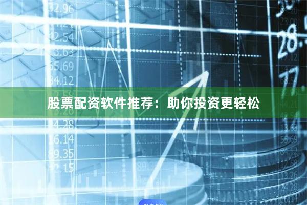 股票配资软件推荐：助你投资更轻松