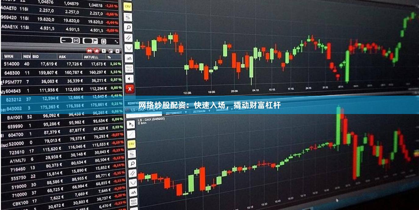 网络炒股配资：快速入场，撬动财富杠杆