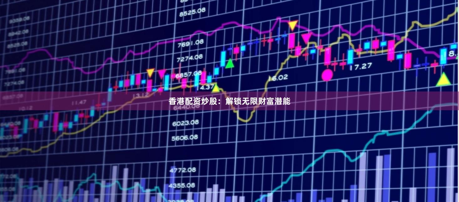 香港配资炒股：解锁无限财富潜能