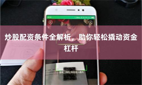 炒股配资条件全解析，助你轻松撬动资金杠杆
