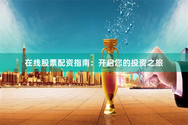在线股票配资指南：开启您的投资之旅