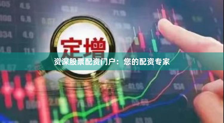 资深股票配资门户：您的配资专家