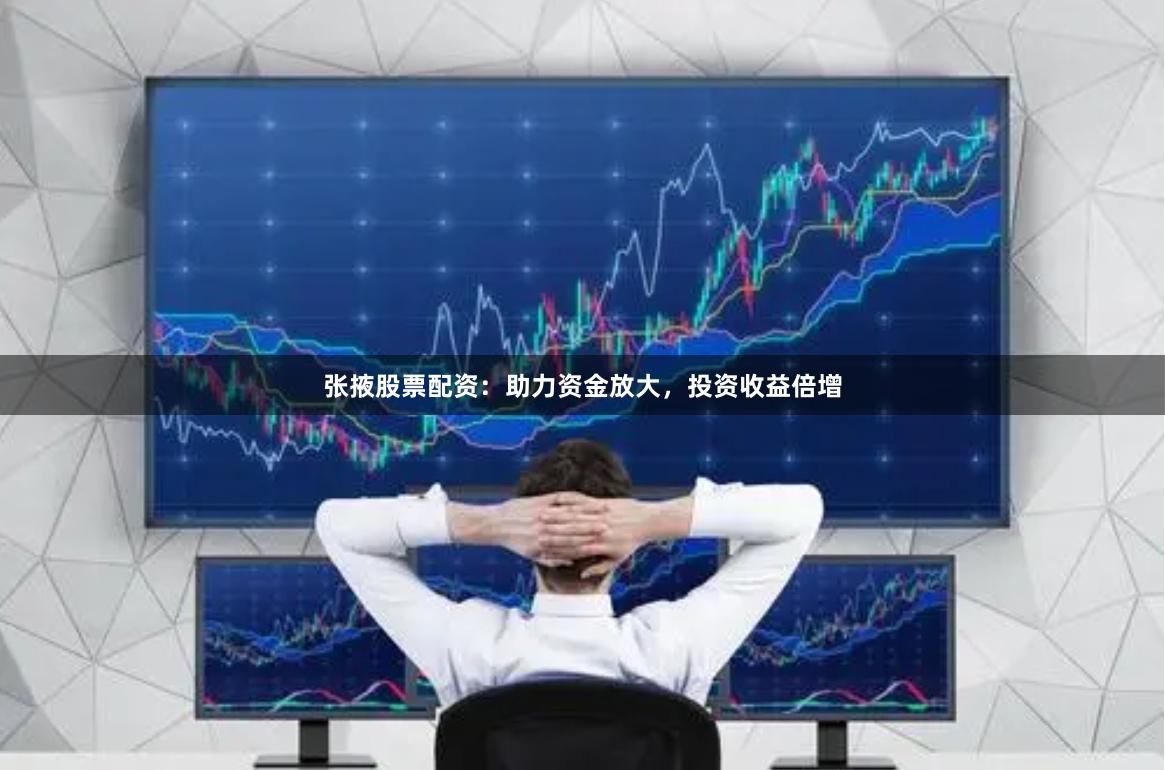 张掖股票配资：助力资金放大，投资收益倍增