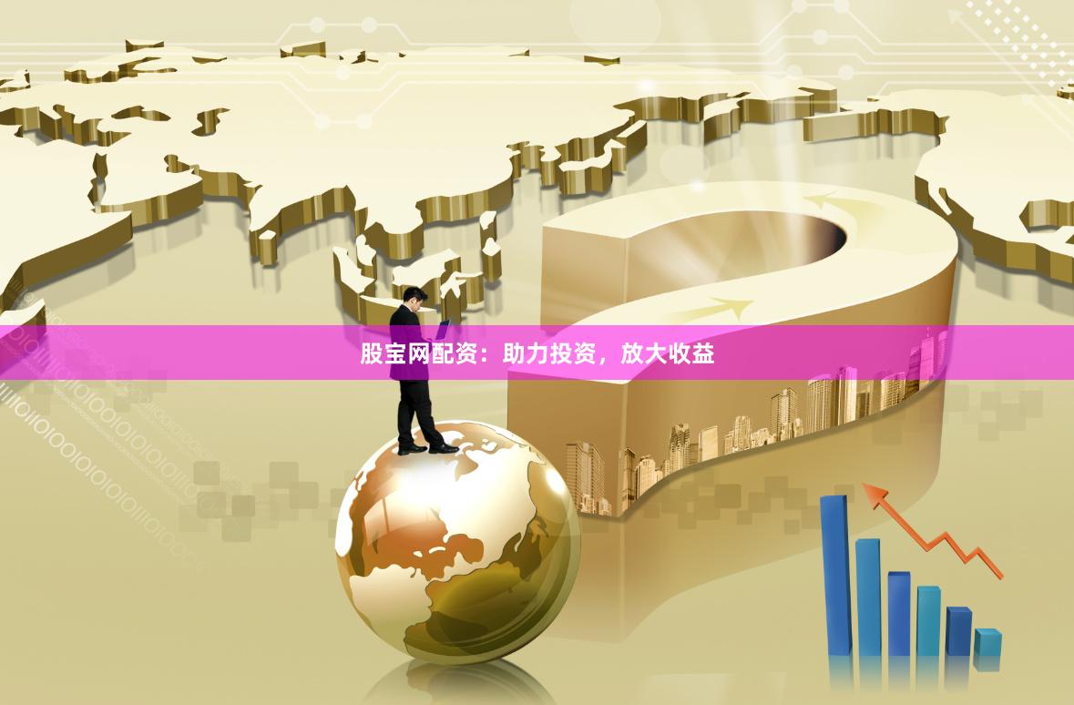 股宝网配资：助力投资，放大收益