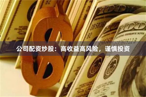 公司配资炒股：高收益高风险，谨慎投资