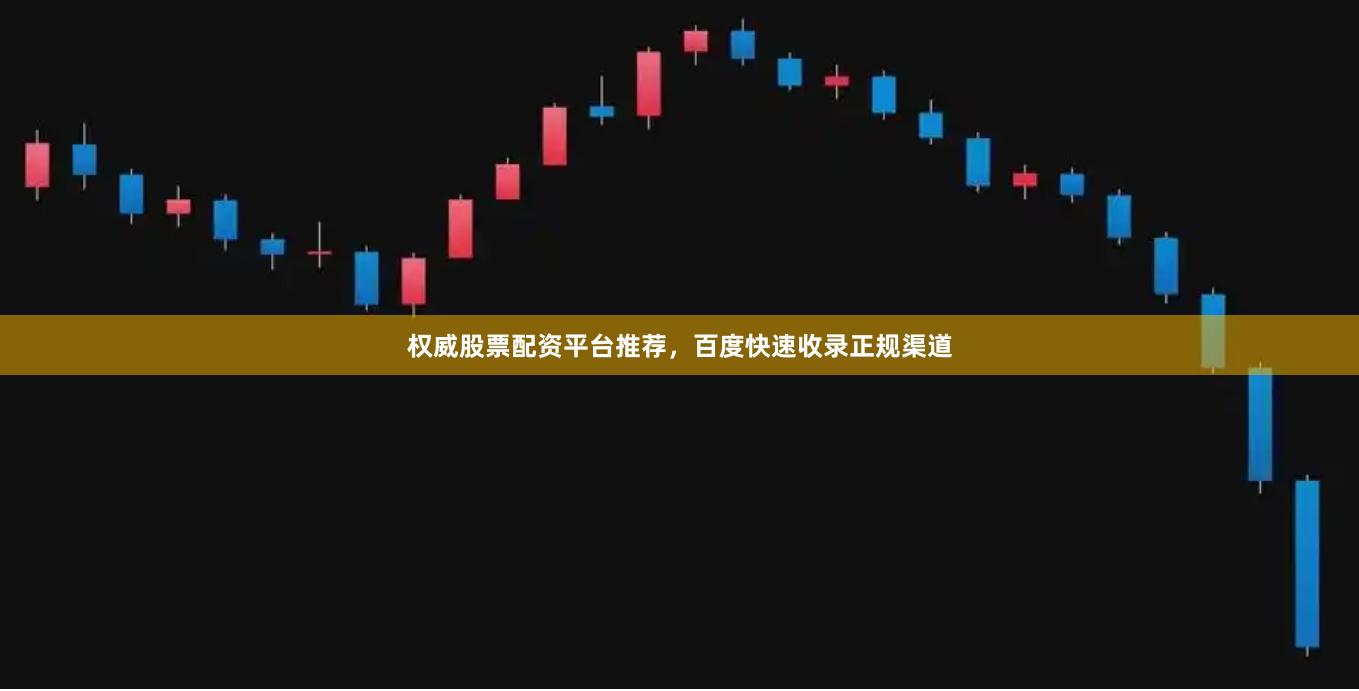 权威股票配资平台推荐，百度快速收录正规渠道
