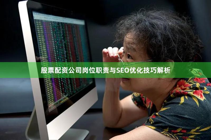 股票配资公司岗位职责与SEO优化技巧解析