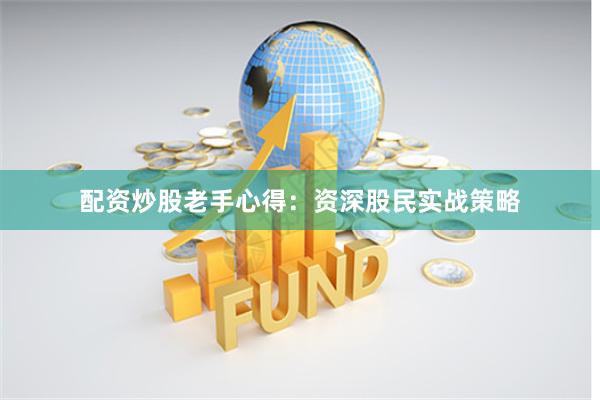 配资炒股老手心得：资深股民实战策略