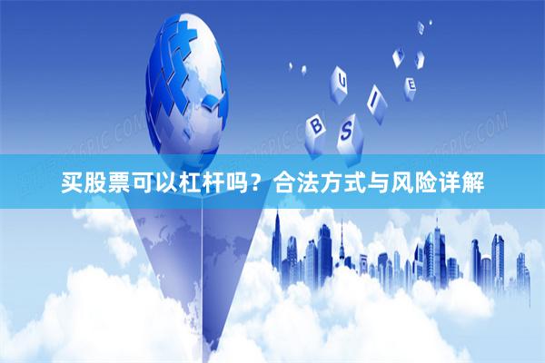买股票可以杠杆吗？合法方式与风险详解