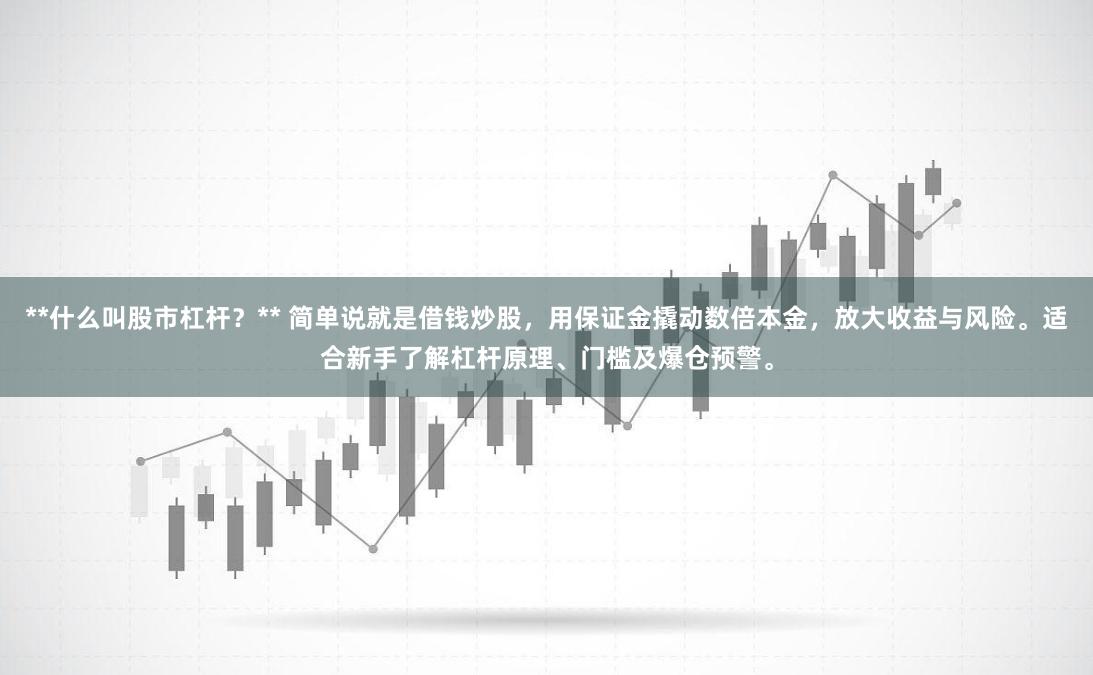 **什么叫股市杠杆？** 简单说就是借钱炒股，用保证金撬动数倍本金，放大收益与风险。适合新手了解杠杆原理、门槛及爆仓预警。