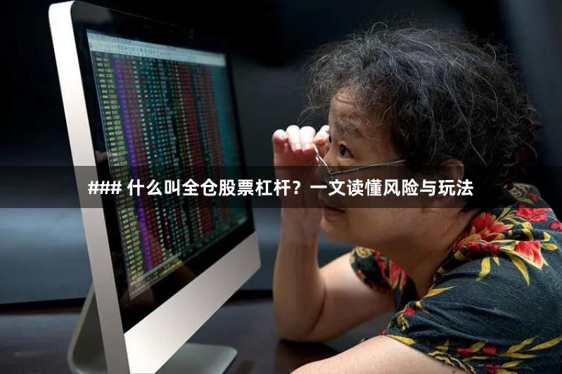 ### 什么叫全仓股票杠杆？一文读懂风险与玩法